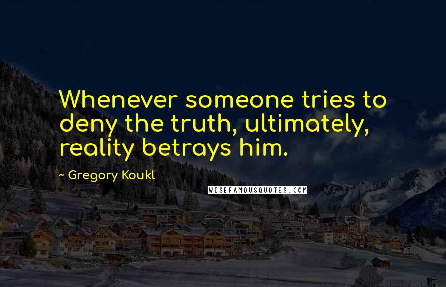 Gregory Koukl Quotes: Whenever someone tries to deny the truth, ultimately, reality betrays him.