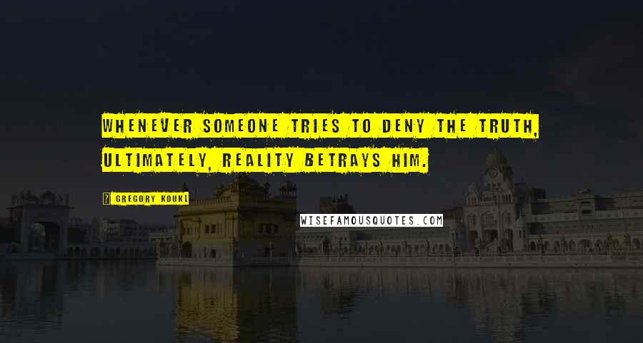 Gregory Koukl Quotes: Whenever someone tries to deny the truth, ultimately, reality betrays him.