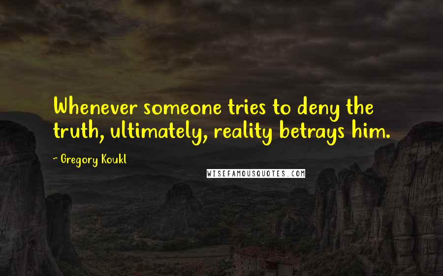Gregory Koukl Quotes: Whenever someone tries to deny the truth, ultimately, reality betrays him.