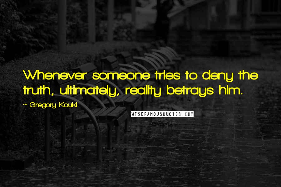 Gregory Koukl Quotes: Whenever someone tries to deny the truth, ultimately, reality betrays him.