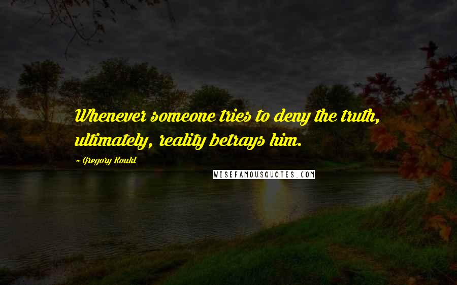 Gregory Koukl Quotes: Whenever someone tries to deny the truth, ultimately, reality betrays him.