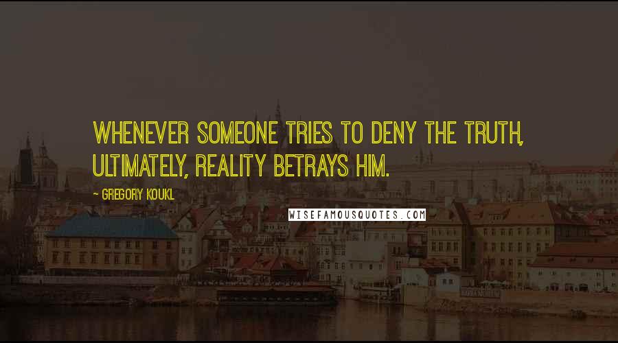 Gregory Koukl Quotes: Whenever someone tries to deny the truth, ultimately, reality betrays him.