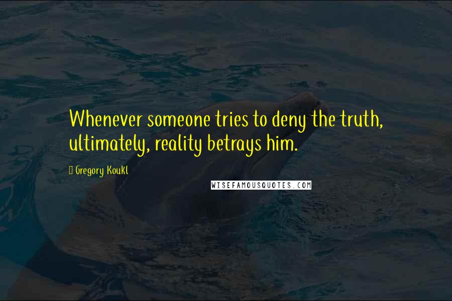 Gregory Koukl Quotes: Whenever someone tries to deny the truth, ultimately, reality betrays him.