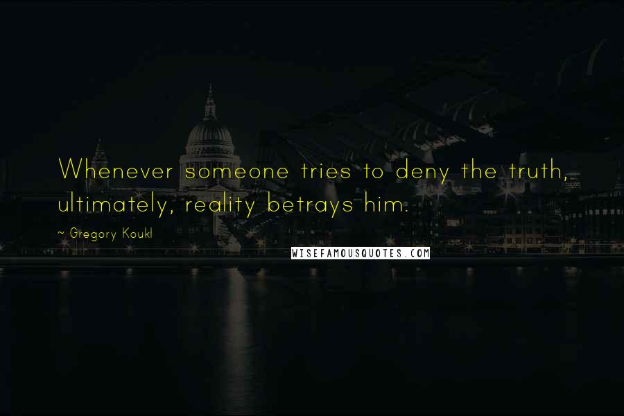 Gregory Koukl Quotes: Whenever someone tries to deny the truth, ultimately, reality betrays him.