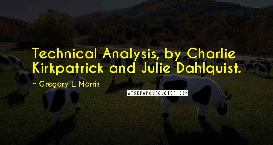 Gregory L. Morris Quotes: Technical Analysis, by Charlie Kirkpatrick and Julie Dahlquist.