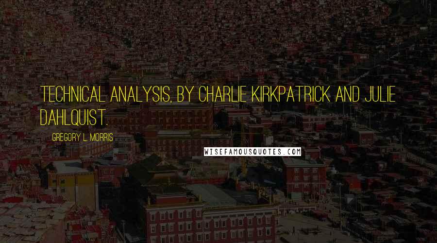 Gregory L. Morris Quotes: Technical Analysis, by Charlie Kirkpatrick and Julie Dahlquist.