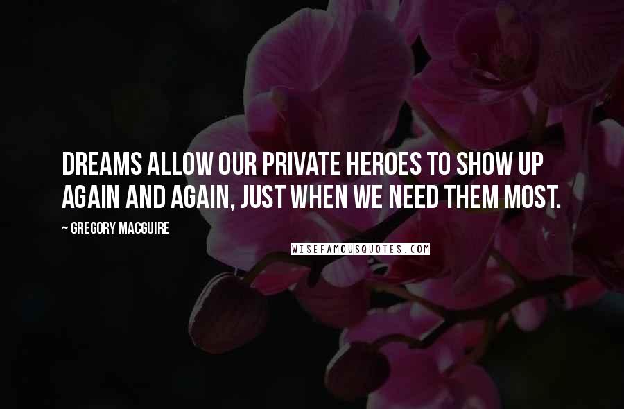 Gregory MacGuire Quotes: Dreams allow our private heroes to show up again and again, just when we need them most.