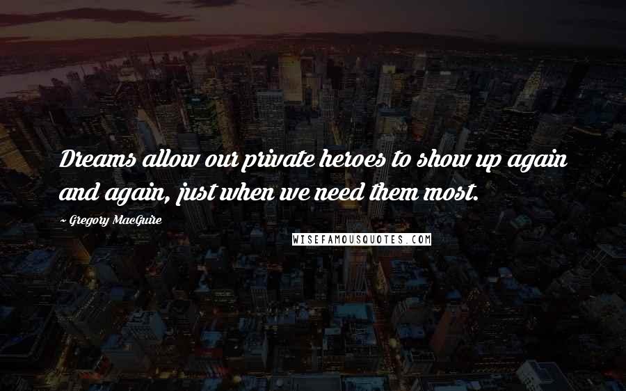 Gregory MacGuire Quotes: Dreams allow our private heroes to show up again and again, just when we need them most.