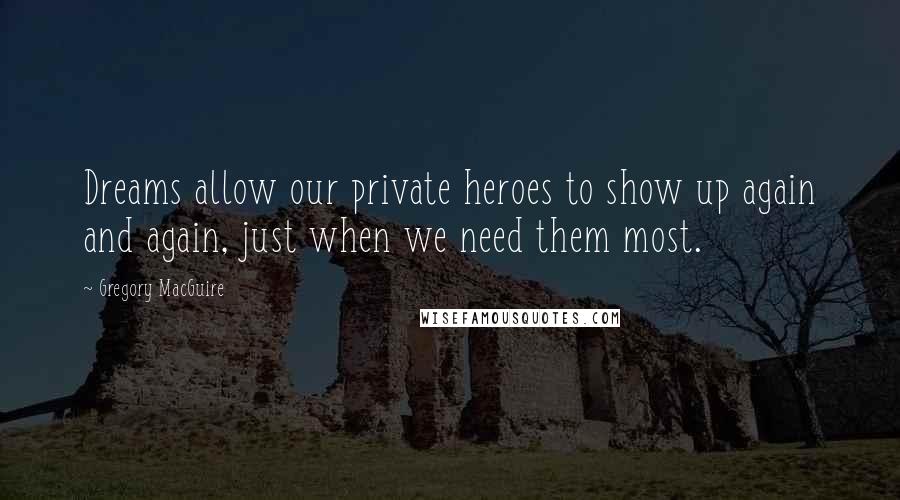 Gregory MacGuire Quotes: Dreams allow our private heroes to show up again and again, just when we need them most.