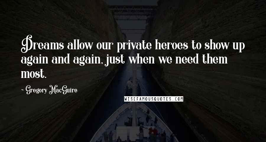 Gregory MacGuire Quotes: Dreams allow our private heroes to show up again and again, just when we need them most.