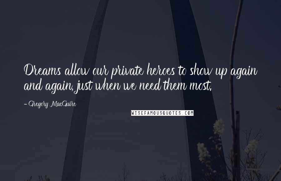 Gregory MacGuire Quotes: Dreams allow our private heroes to show up again and again, just when we need them most.