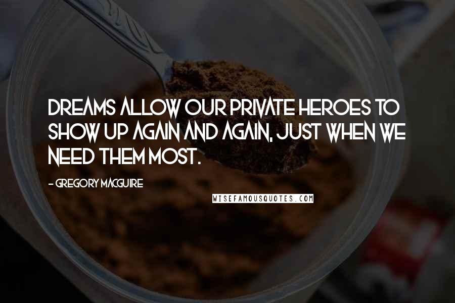 Gregory MacGuire Quotes: Dreams allow our private heroes to show up again and again, just when we need them most.
