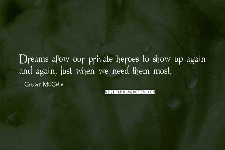 Gregory MacGuire Quotes: Dreams allow our private heroes to show up again and again, just when we need them most.