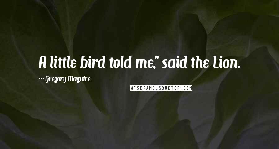 Gregory Maguire Quotes: A little bird told me," said the Lion.