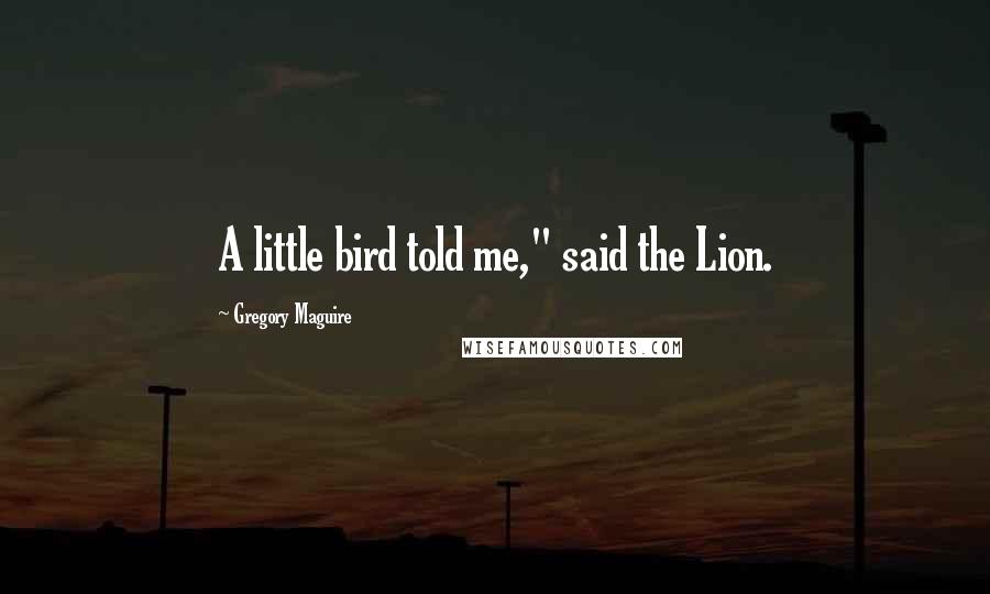 Gregory Maguire Quotes: A little bird told me," said the Lion.