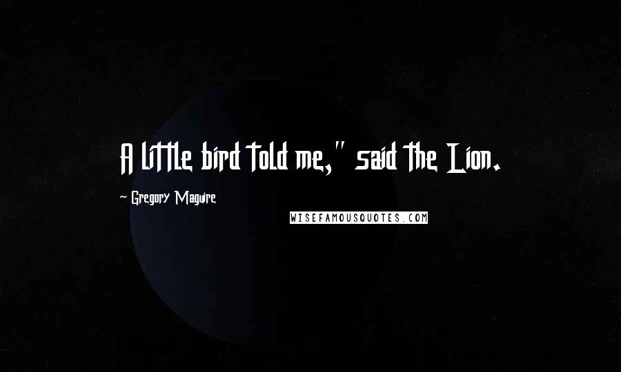 Gregory Maguire Quotes: A little bird told me," said the Lion.