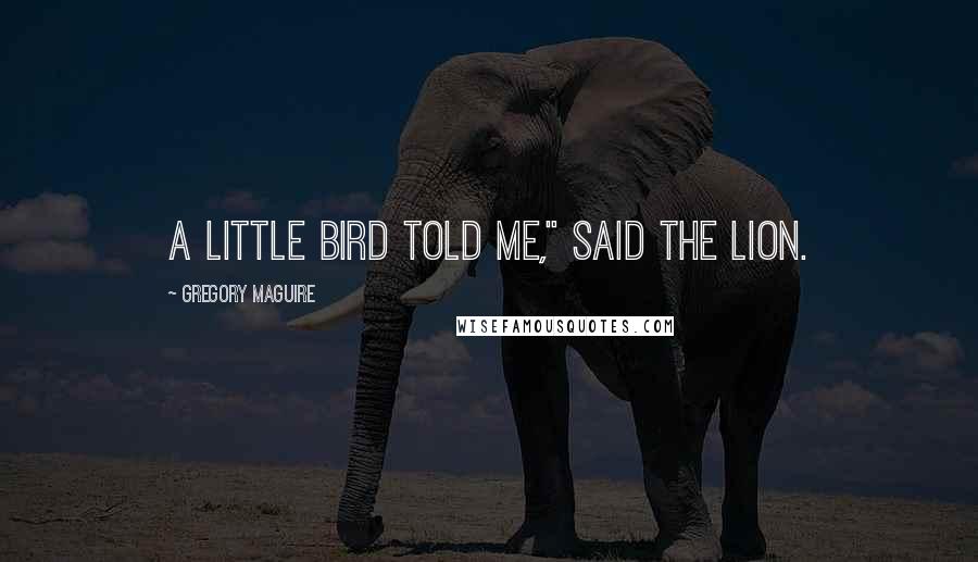 Gregory Maguire Quotes: A little bird told me," said the Lion.