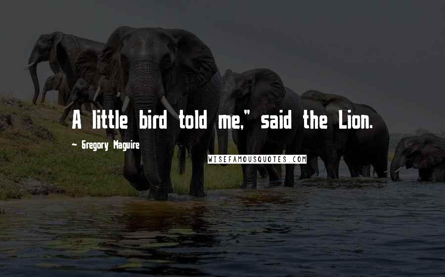 Gregory Maguire Quotes: A little bird told me," said the Lion.