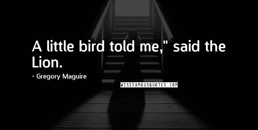 Gregory Maguire Quotes: A little bird told me," said the Lion.