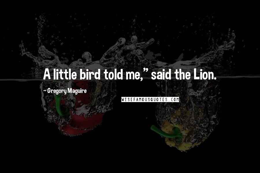 Gregory Maguire Quotes: A little bird told me," said the Lion.