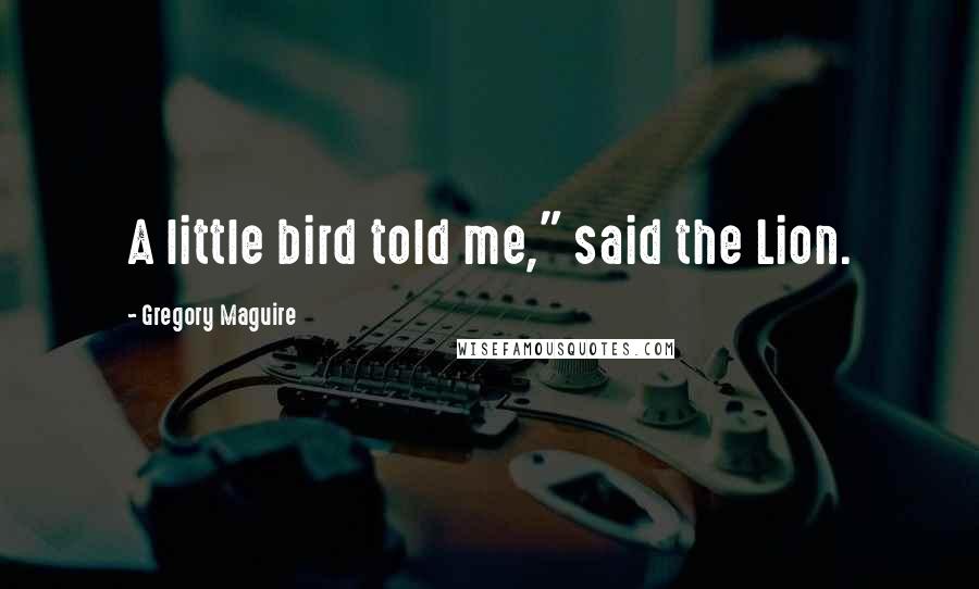 Gregory Maguire Quotes: A little bird told me," said the Lion.