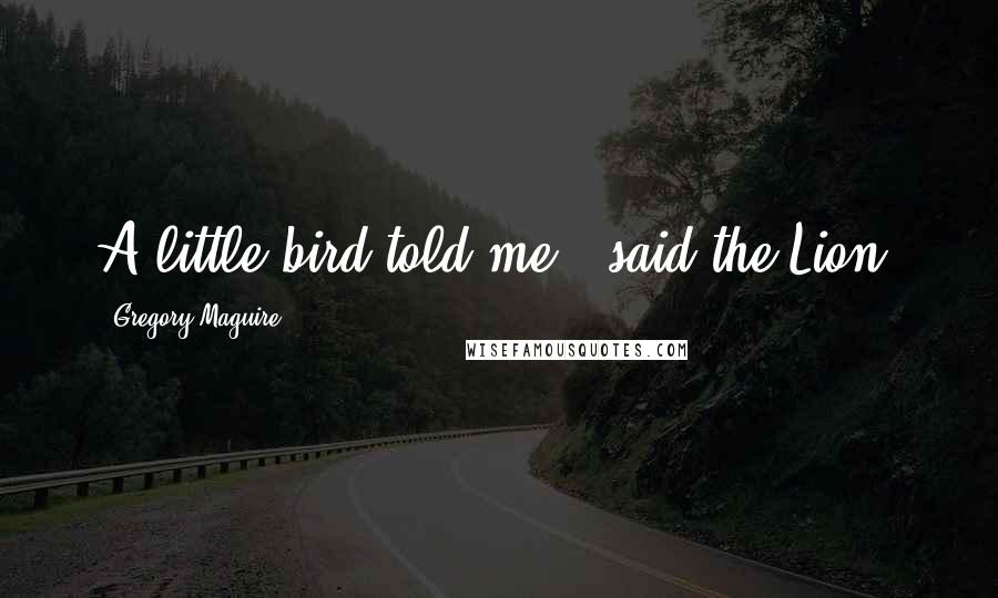 Gregory Maguire Quotes: A little bird told me," said the Lion.