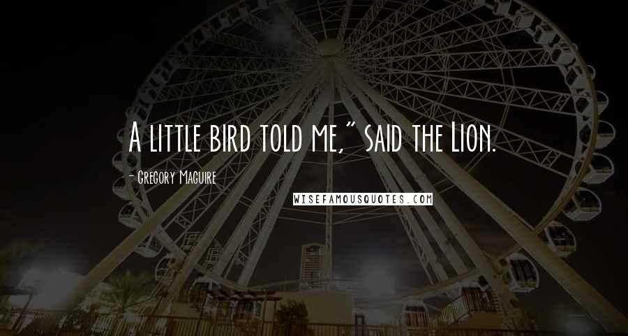 Gregory Maguire Quotes: A little bird told me," said the Lion.