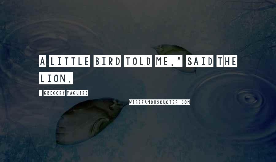 Gregory Maguire Quotes: A little bird told me," said the Lion.