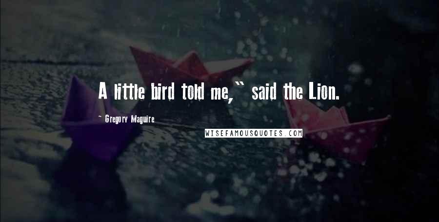 Gregory Maguire Quotes: A little bird told me," said the Lion.