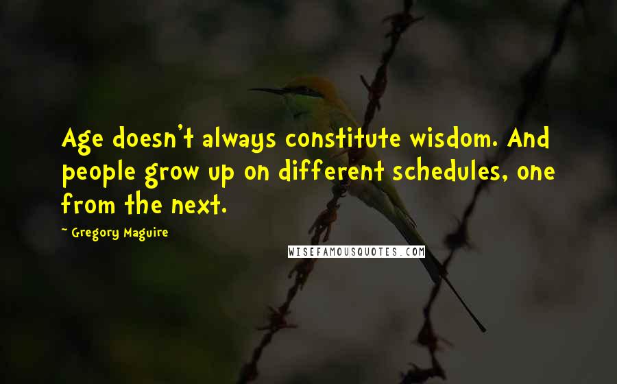 Gregory Maguire Quotes: Age doesn't always constitute wisdom. And people grow up on different schedules, one from the next.