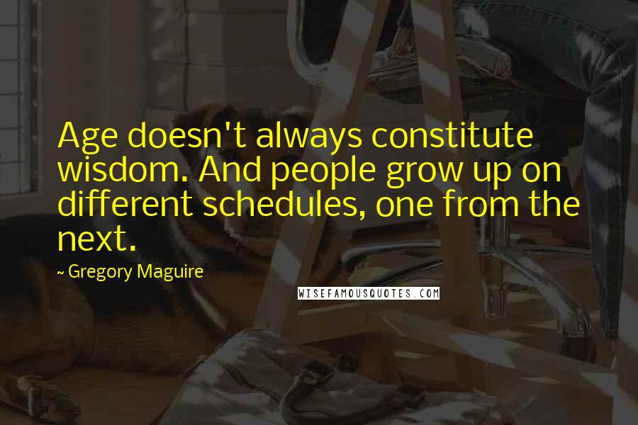 Gregory Maguire Quotes: Age doesn't always constitute wisdom. And people grow up on different schedules, one from the next.