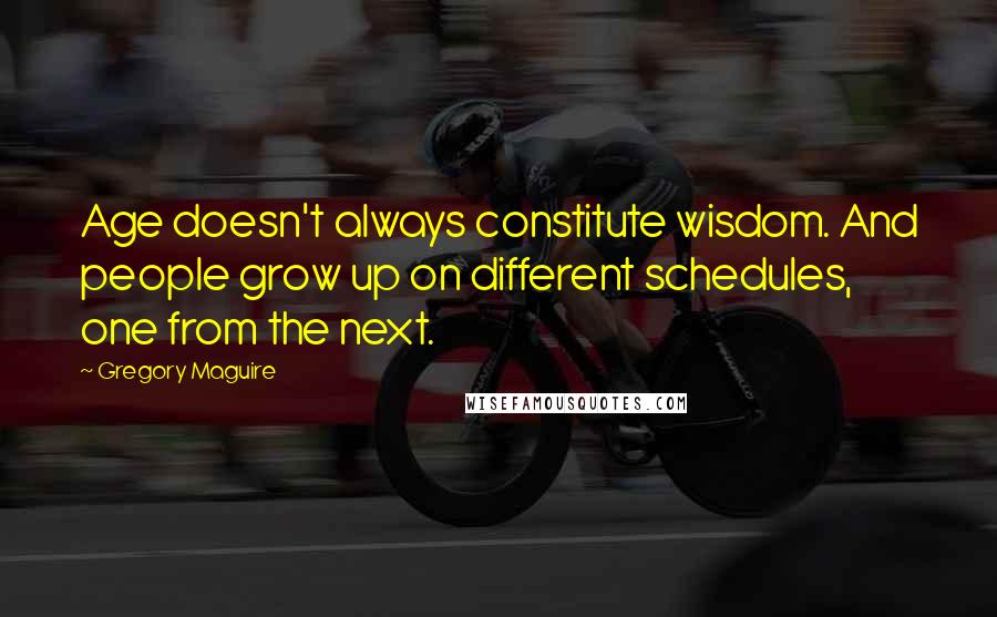 Gregory Maguire Quotes: Age doesn't always constitute wisdom. And people grow up on different schedules, one from the next.