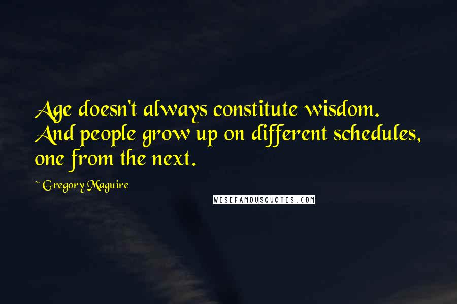 Gregory Maguire Quotes: Age doesn't always constitute wisdom. And people grow up on different schedules, one from the next.