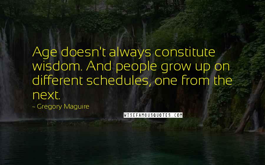 Gregory Maguire Quotes: Age doesn't always constitute wisdom. And people grow up on different schedules, one from the next.