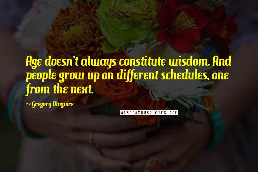 Gregory Maguire Quotes: Age doesn't always constitute wisdom. And people grow up on different schedules, one from the next.