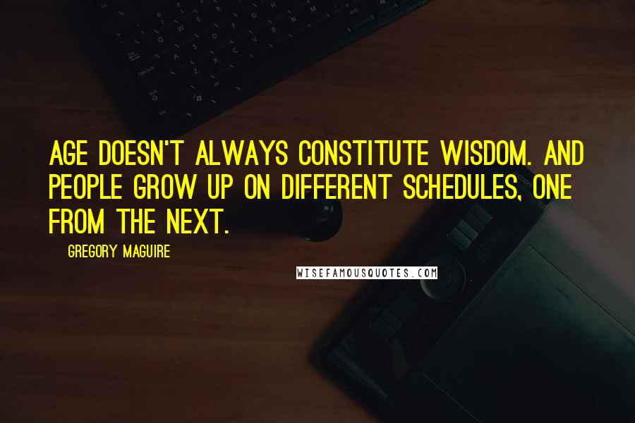 Gregory Maguire Quotes: Age doesn't always constitute wisdom. And people grow up on different schedules, one from the next.