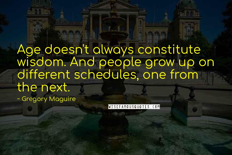 Gregory Maguire Quotes: Age doesn't always constitute wisdom. And people grow up on different schedules, one from the next.