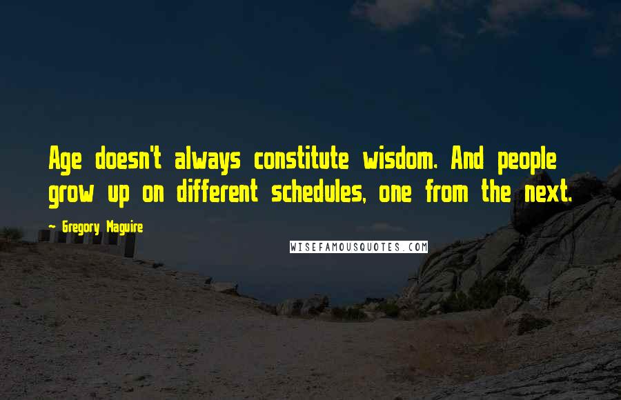 Gregory Maguire Quotes: Age doesn't always constitute wisdom. And people grow up on different schedules, one from the next.