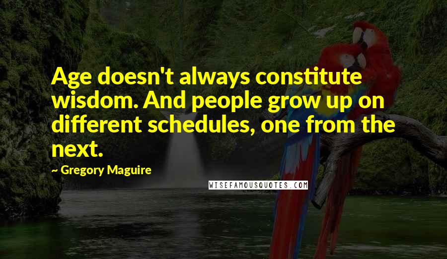 Gregory Maguire Quotes: Age doesn't always constitute wisdom. And people grow up on different schedules, one from the next.