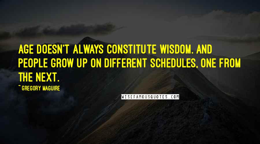 Gregory Maguire Quotes: Age doesn't always constitute wisdom. And people grow up on different schedules, one from the next.