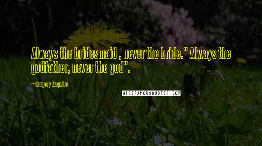 Gregory Maguire Quotes: Always the bridesmaid , never the bride." Always the godfather, never the god".