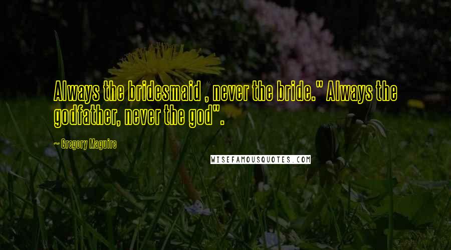 Gregory Maguire Quotes: Always the bridesmaid , never the bride." Always the godfather, never the god".