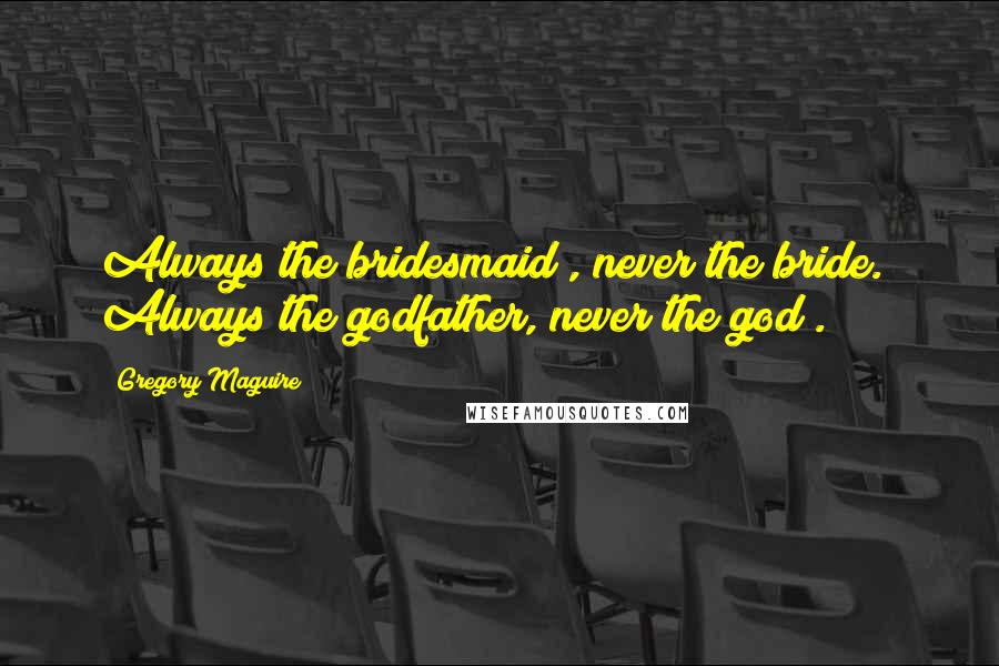 Gregory Maguire Quotes: Always the bridesmaid , never the bride." Always the godfather, never the god".