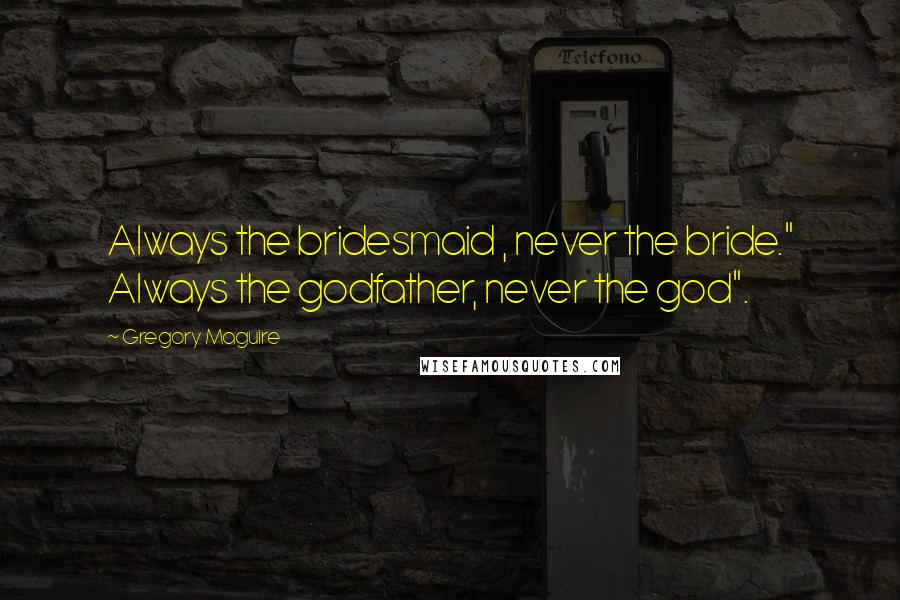 Gregory Maguire Quotes: Always the bridesmaid , never the bride." Always the godfather, never the god".