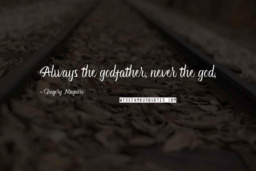 Gregory Maguire Quotes: Always the godfather, never the god,