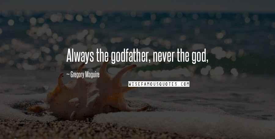 Gregory Maguire Quotes: Always the godfather, never the god,