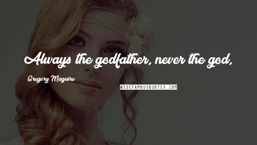 Gregory Maguire Quotes: Always the godfather, never the god,