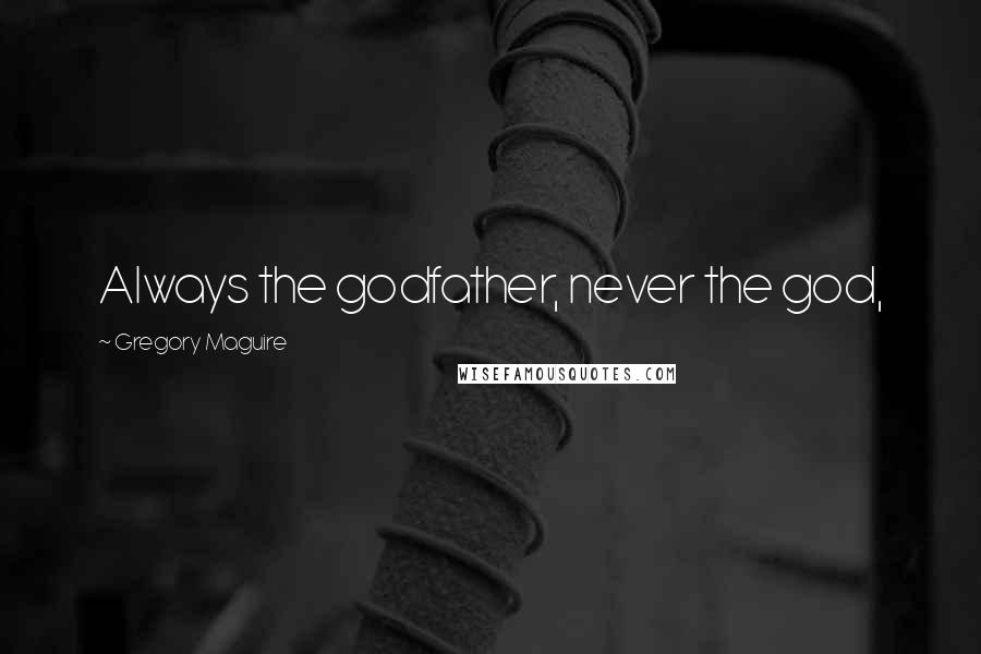 Gregory Maguire Quotes: Always the godfather, never the god,