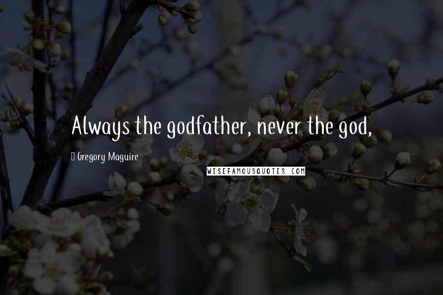 Gregory Maguire Quotes: Always the godfather, never the god,