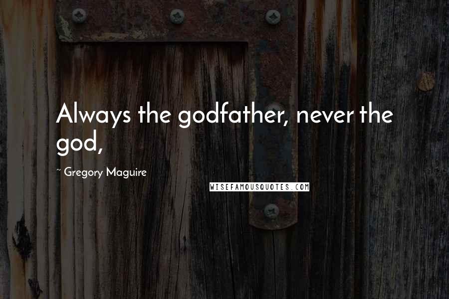 Gregory Maguire Quotes: Always the godfather, never the god,